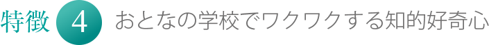 特徴4 おとなの学校でワクワクする知的好奇心